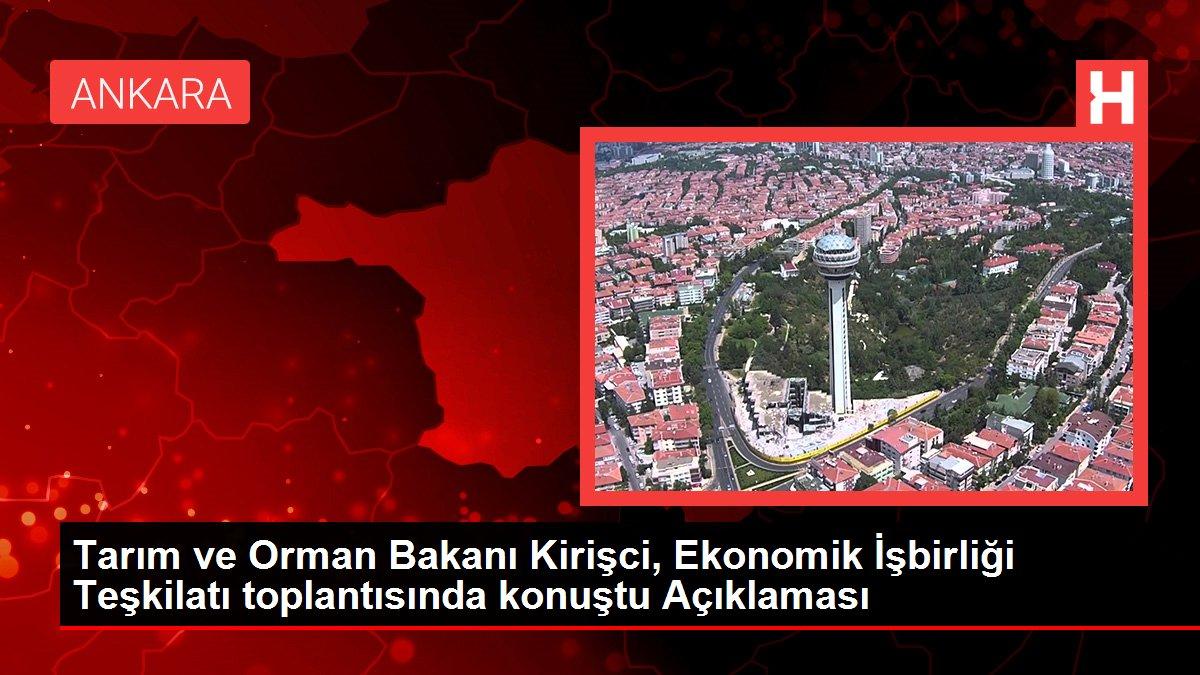 Tarım ve Orman Bakanı Kirişci, Ekonomik İşbirliği Teşkilatı toplantısında konuştu Açıklaması