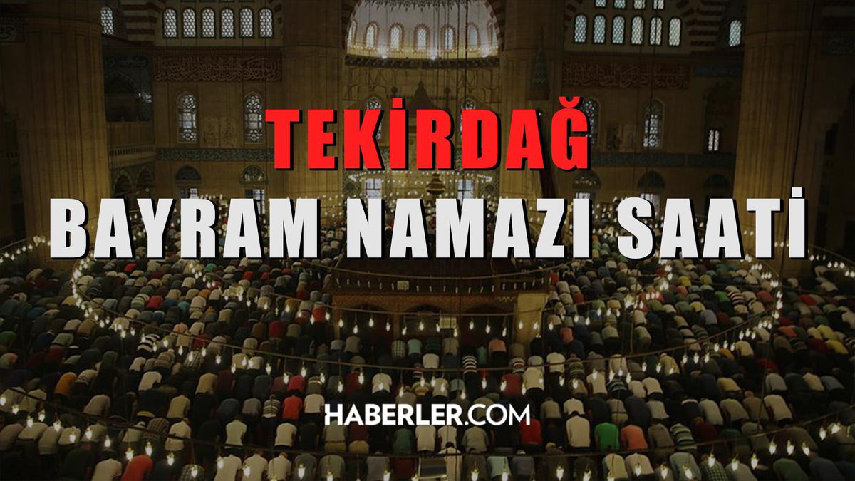 Tekirdağ bayram namazı saat kaçta? Tekirdağ Kurban Bayramı namazı saat kaçta? Tekirdağ bayram namazı saati