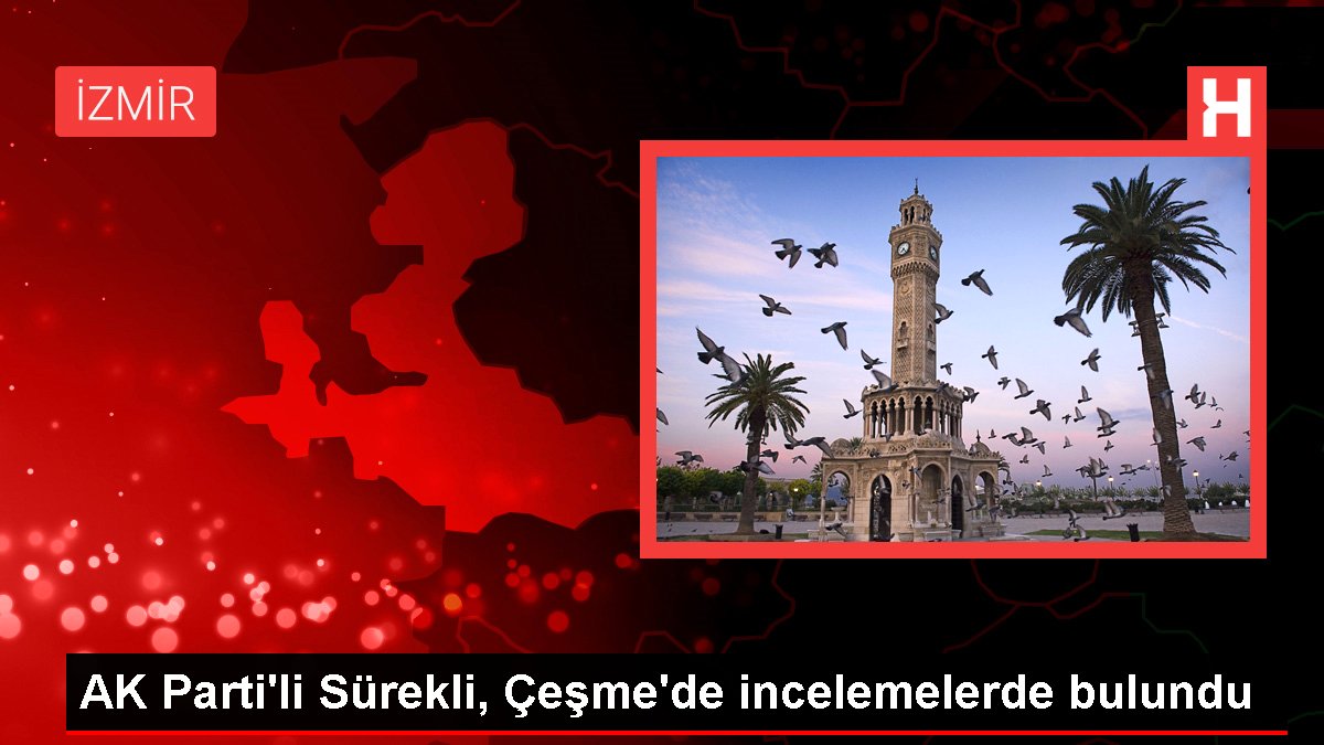  AK Parti'li Sürekli, Çeşme'de incelemelerde bulundu