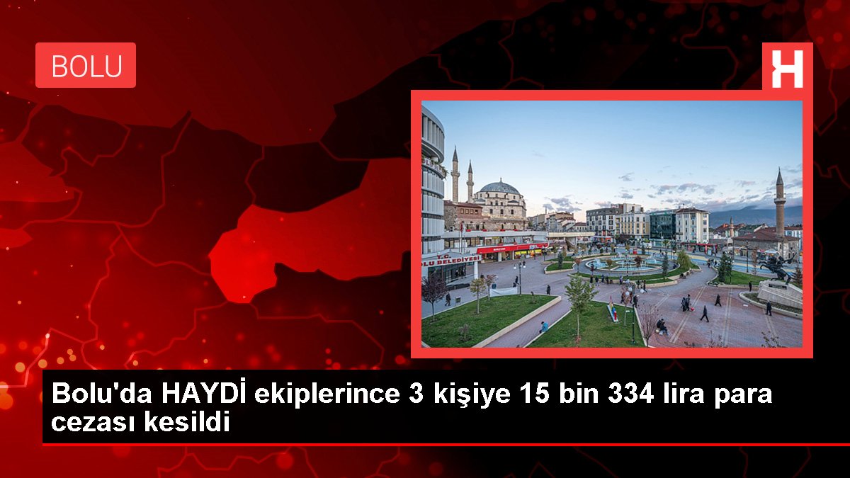 Bolu haberleri | Bolu'da HAYDİ ekiplerince 3 kişiye 15 bin 334 lira para cezası kesildi