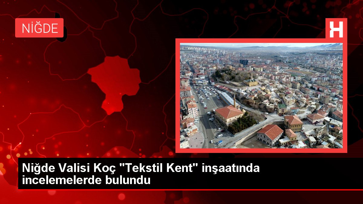 Niğde haber: Niğde Valisi Koç 'Tekstil Kent' inşaatında incelemelerde bulundu