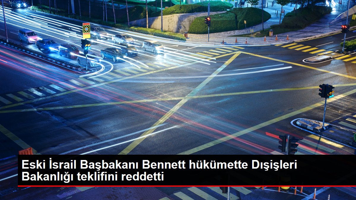 Eski İsrail Başbakanı Bennett hükümette Dışişleri Bakanlığı teklifini reddetti