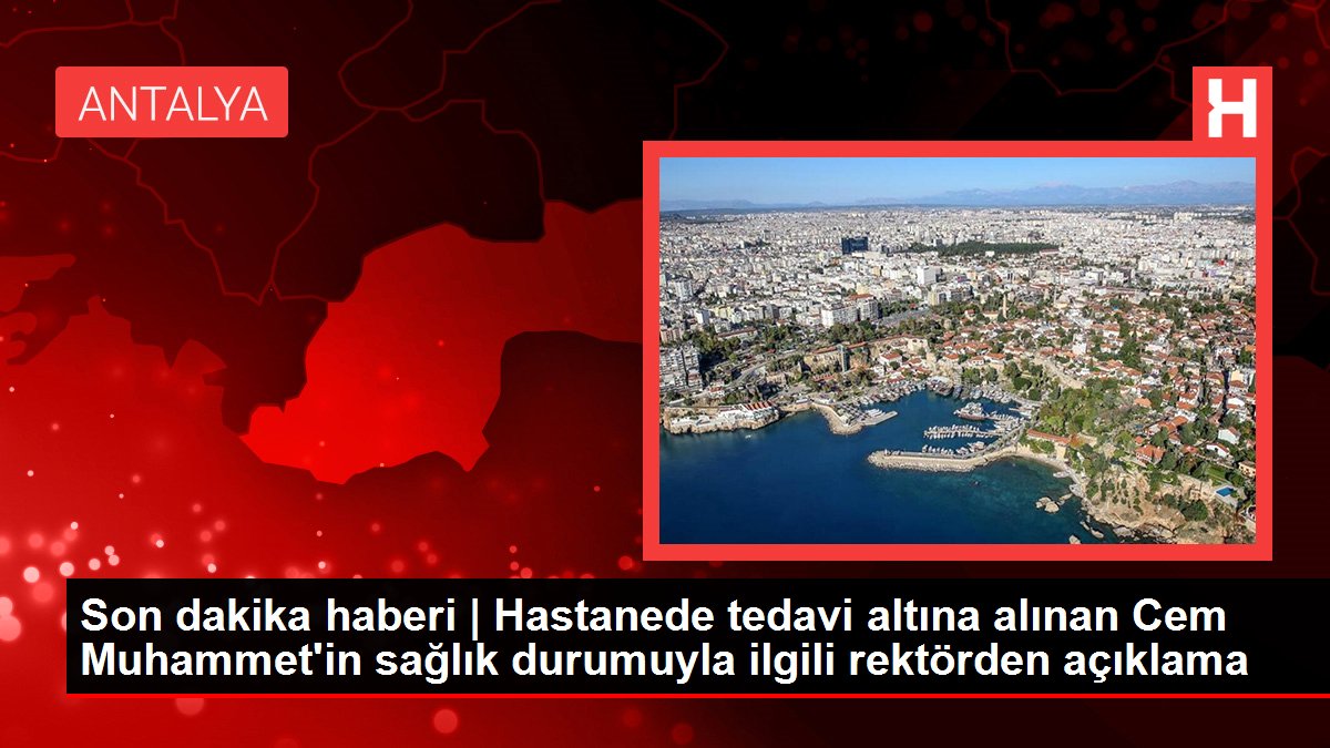 Son dakika haberi | Hastanede tedavi altına alınan Cem Muhammet'in sağlık durumuyla ilgili rektörden açıklama