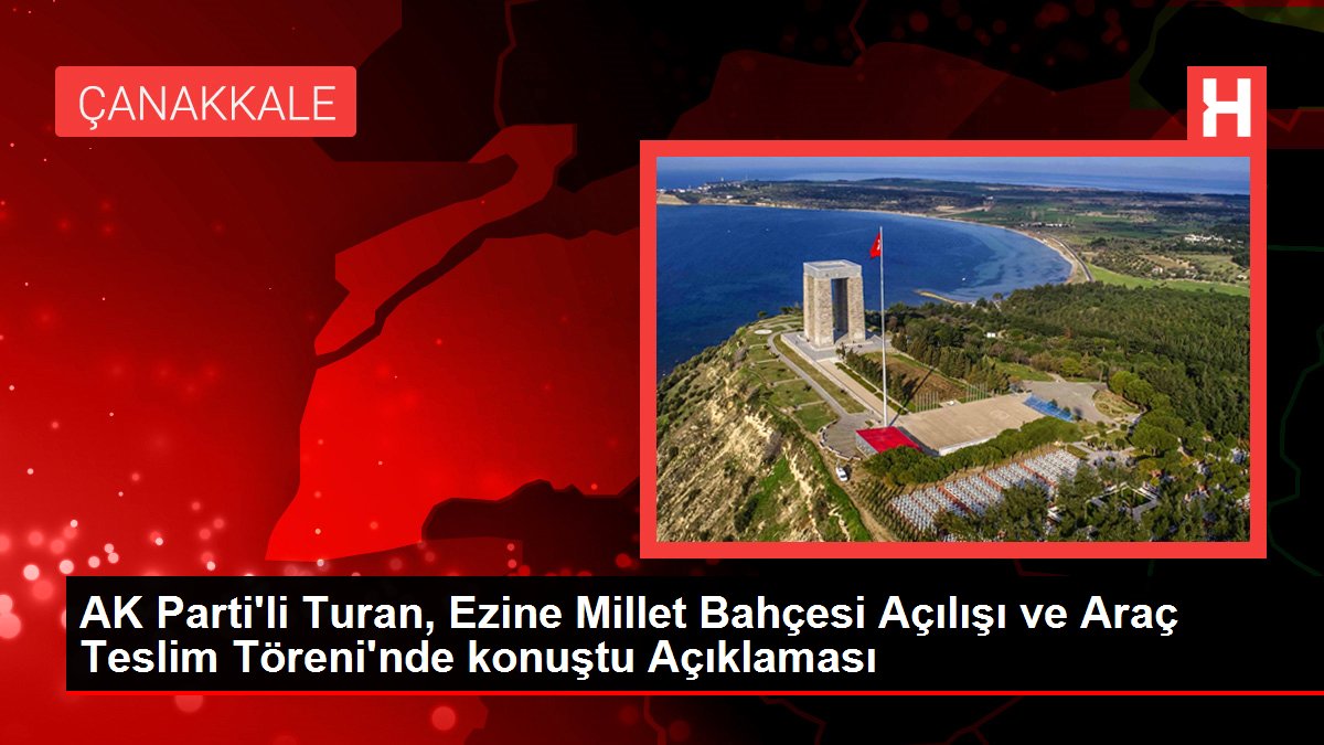 AK Parti'li Turan, Ezine Millet Bahçesi Açılışı ve Araç Teslim Töreni'nde konuştu Açıklaması