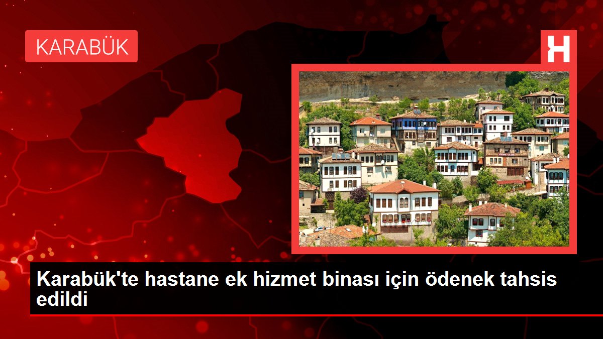 Son dakika haberi | Karabük'te hastane ek hizmet binası için ödenek tahsis edildi