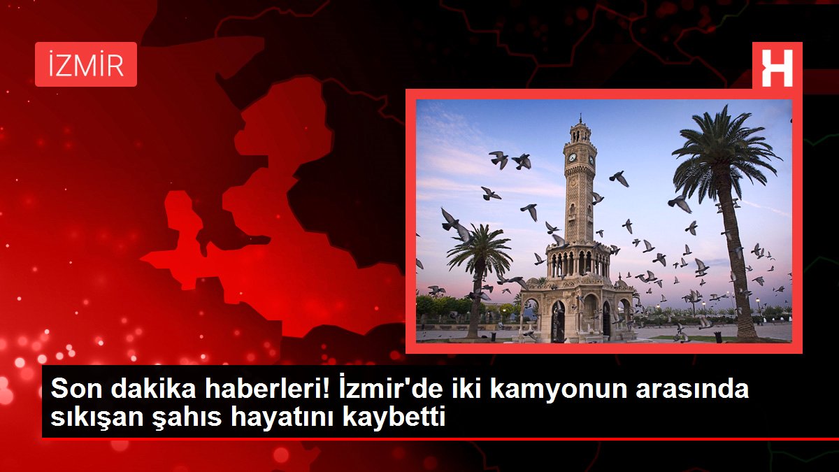 Son dakika haberleri! İzmir'de iki kamyonun arasında sıkışan şahıs hayatını kaybetti