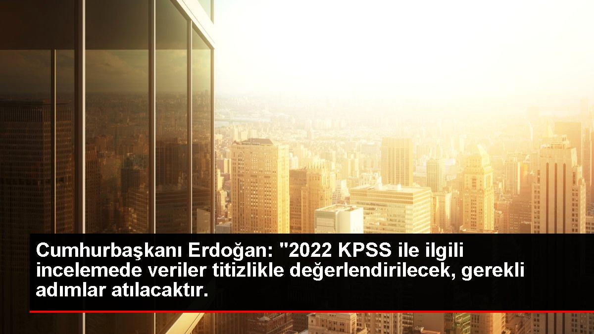 Cumhurbaşkanı Erdoğan: '2022 KPSS ile ilgili incelemede veriler titizlikle değerlendirilecek, gerekli adımlar atılacaktır.