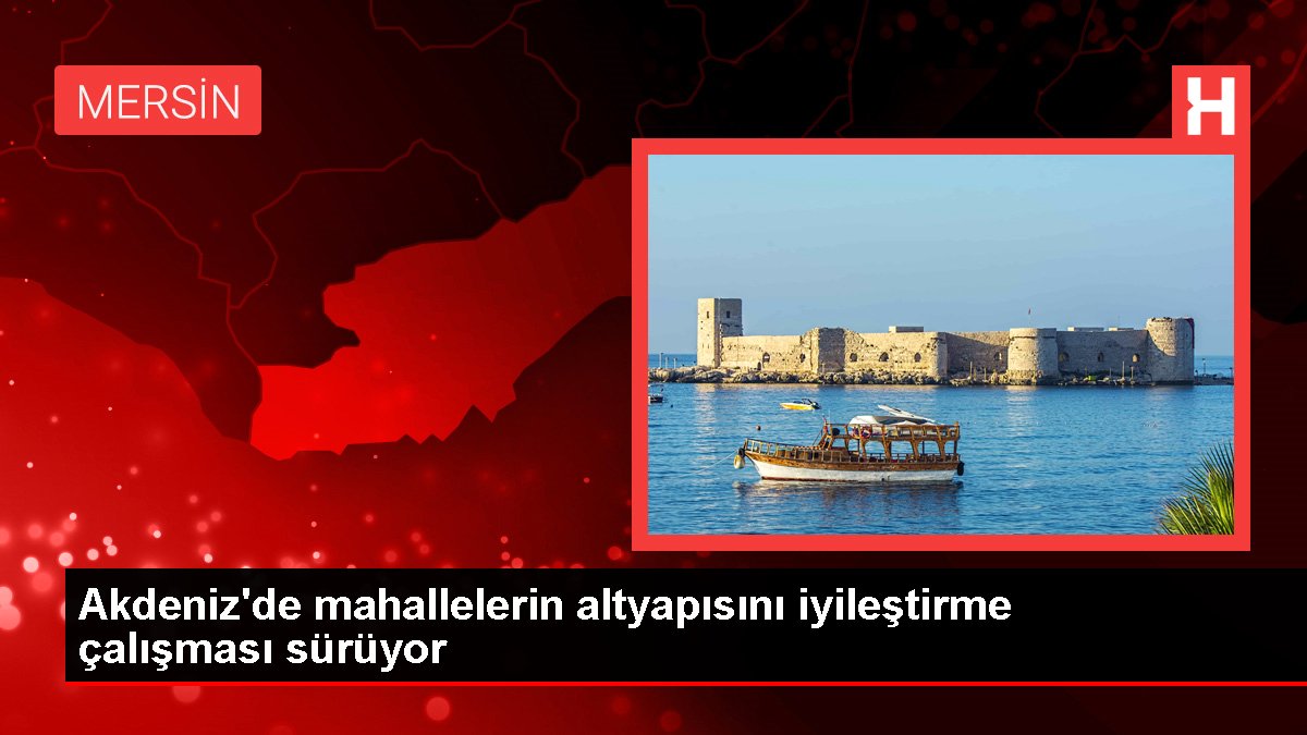 Mersin haber... Akdeniz'de mahallelerin altyapısını iyileştirme çalışması sürüyor