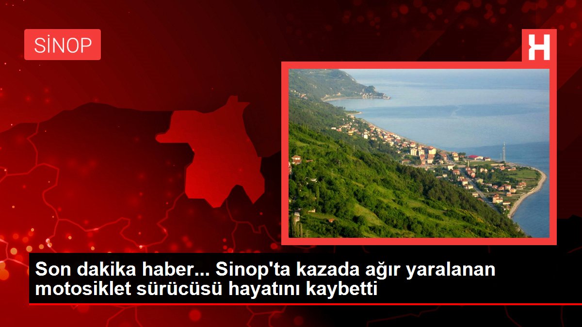 Son dakika haber... Sinop'ta kazada ağır yaralanan motosiklet sürücüsü hayatını kaybetti
