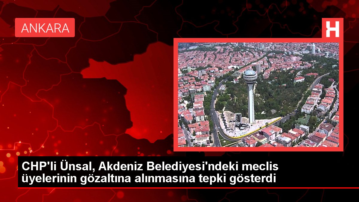 Son dakika haber... CHP'li Ünsal, Akdeniz Belediyesi'ndeki meclis üyelerinin gözaltına alınmasına tepki gösterdi