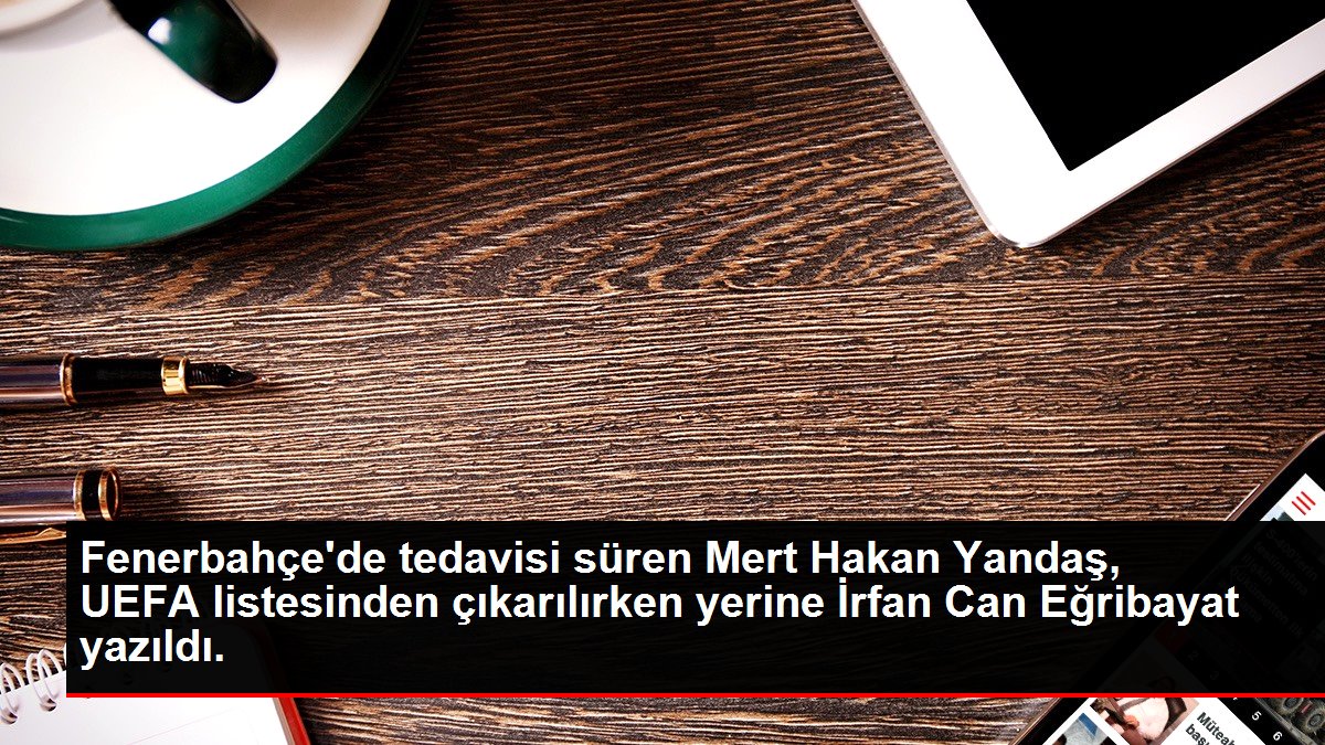 Fenerbahçe'de tedavisi süren Mert Hakan Yandaş, UEFA listesinden çıkarılırken yerine İrfan Can Eğribayat yazıldı.