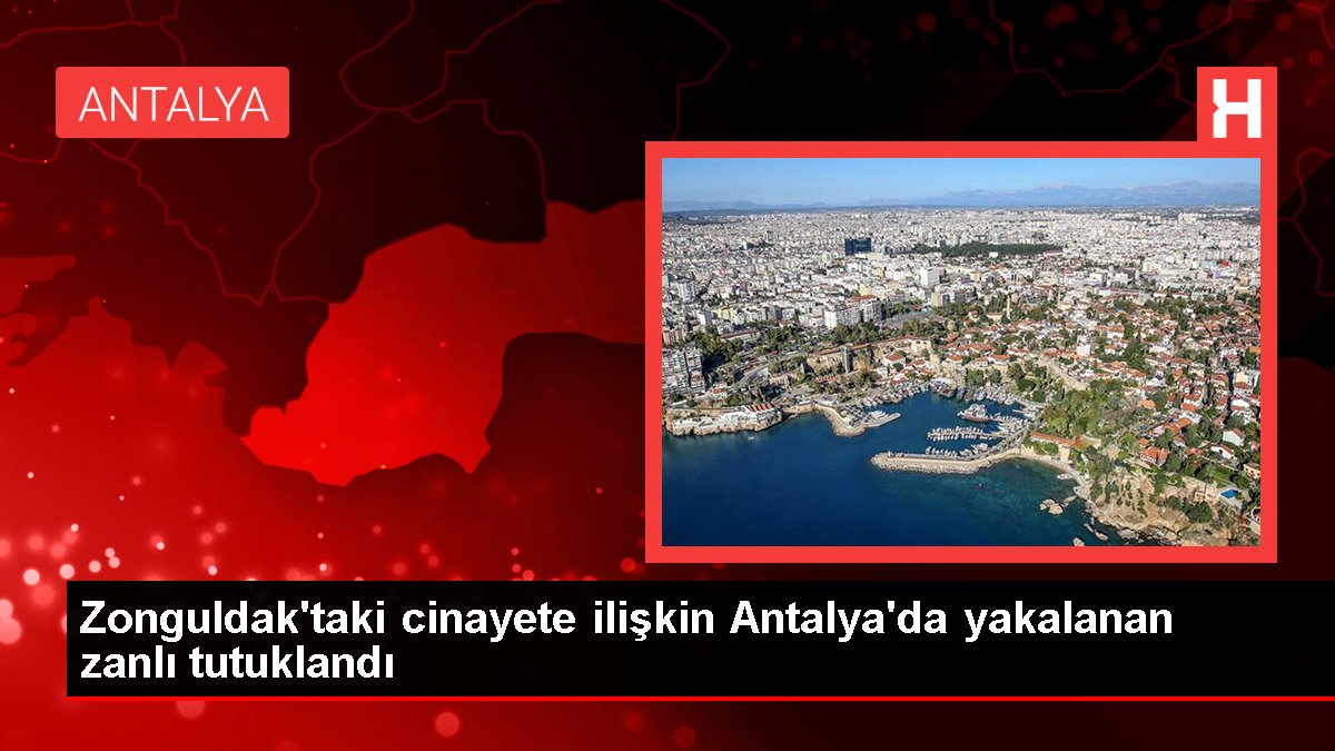 Zonguldak haberleri! Zonguldak'taki cinayete ilişkin Antalya'da yakalanan zanlı tutuklandı