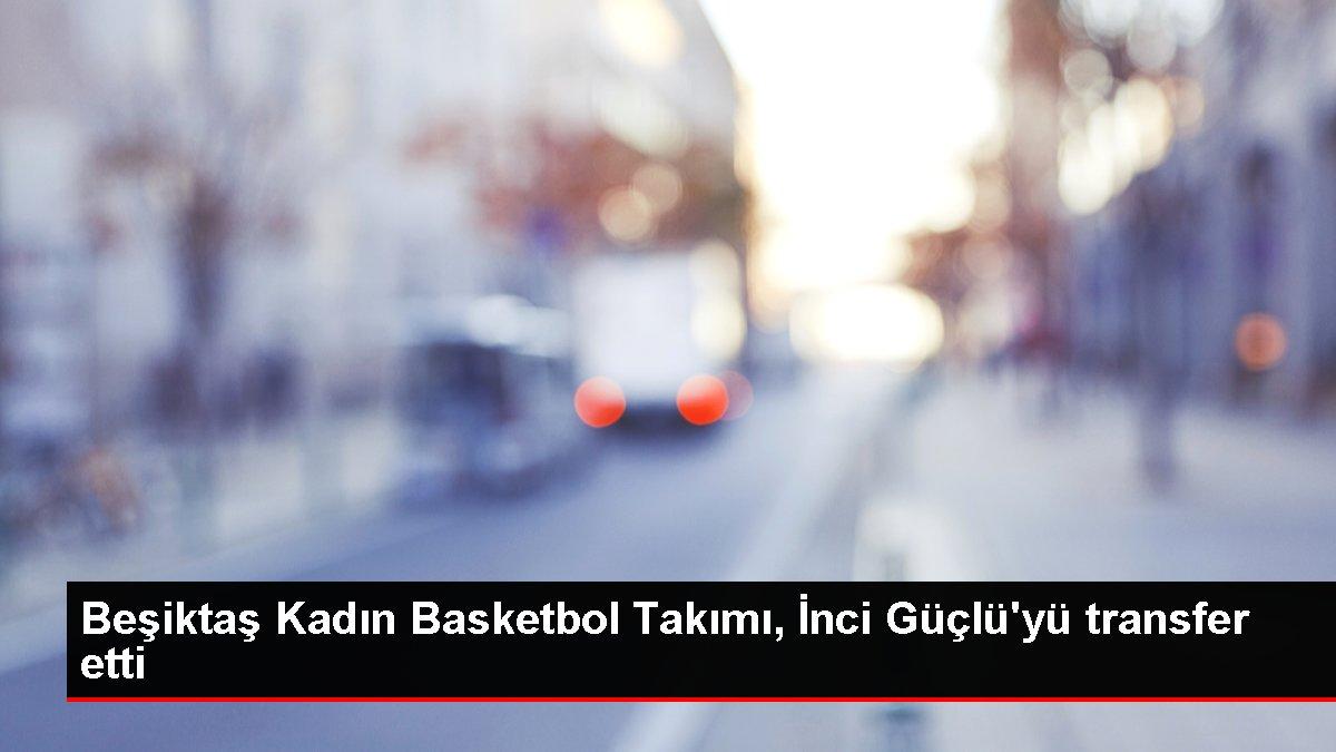 Son dakika haber: Beşiktaş Kadın Basketbol Takımı, İnci Güçlü'yü transfer etti