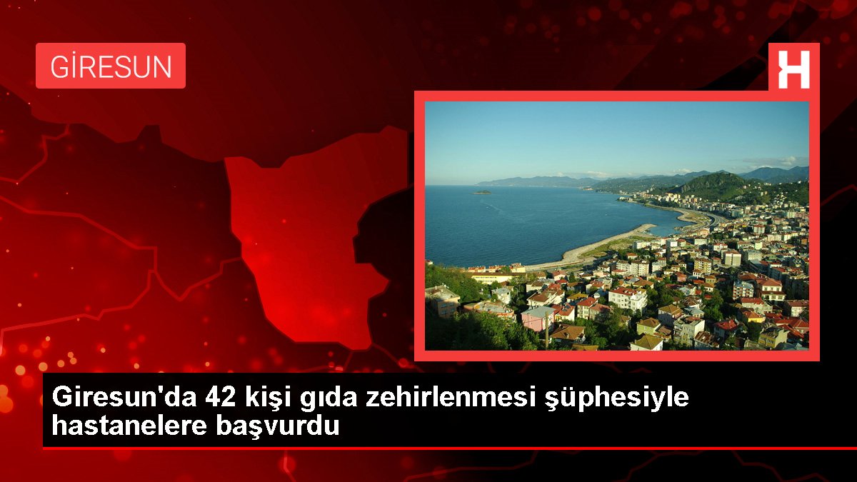 Giresun haberleri: Giresun'da 42 kişi gıda zehirlenmesi şüphesiyle hastanelere başvurdu
