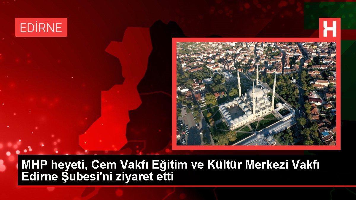 Edirne gündem haberleri: MHP heyeti, Cem Vakfı Eğitim ve Kültür Merkezi Vakfı Edirne Şubesi'ni ziyaret etti