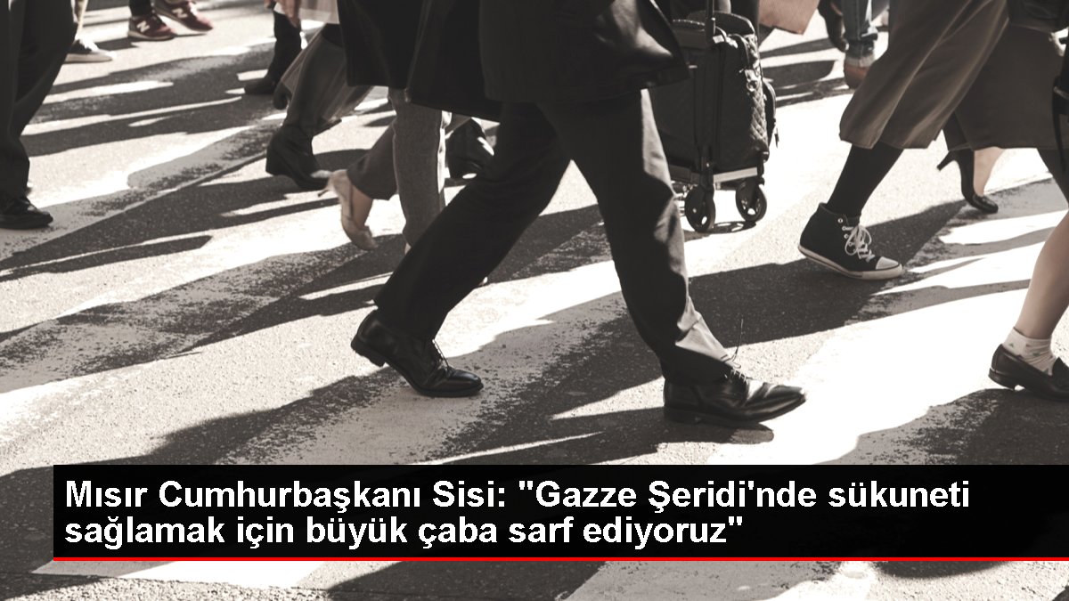 Mısır Cumhurbaşkanı Sisi: 'Gazze Şeridi'nde sükuneti sağlamak için büyük çaba sarf ediyoruz'