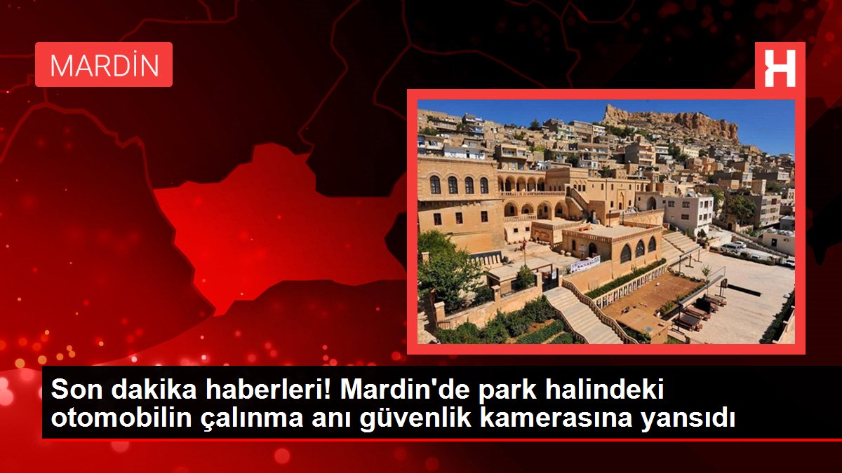 Son dakika haberleri! Mardin'de park halindeki otomobilin çalınma anı güvenlik kamerasına yansıdı
