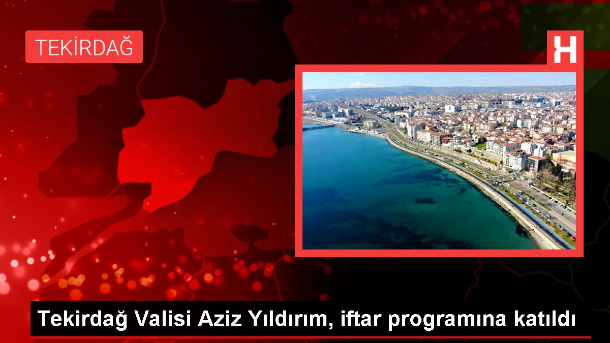 Tekirdağ haber! Tekirdağ Valisi Aziz Yıldırım, iftar programına katıldı