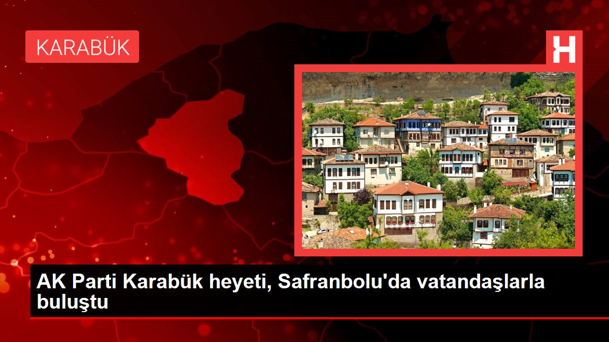 Karabük haber... AK Parti Karabük heyeti, Safranbolu'da vatandaşlarla buluştu
