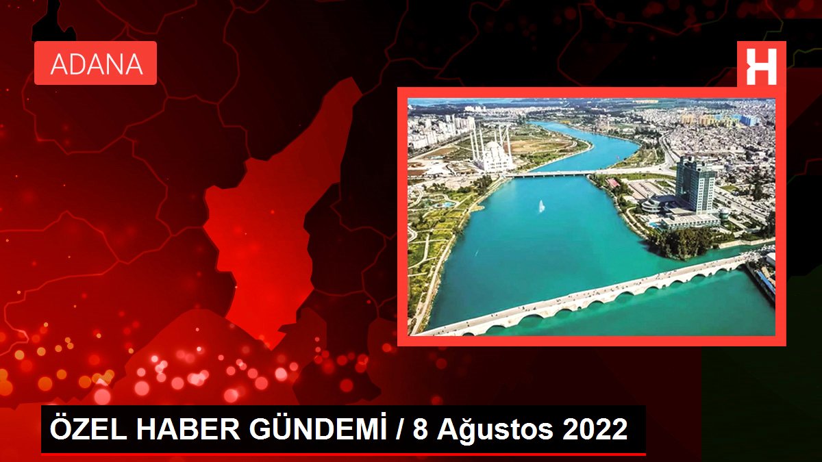 ÖZEL HABER GÜNDEMİ / 8 Ağustos 2022