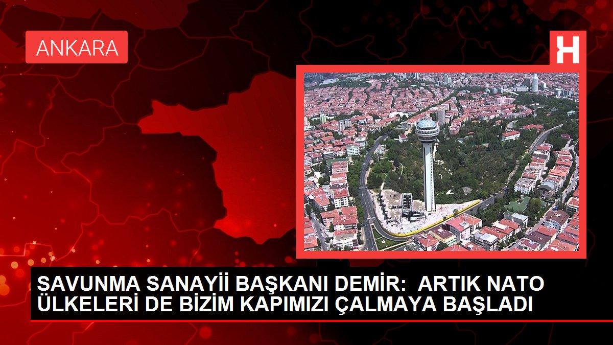 SAVUNMA SANAYİİ BAŞKANI DEMİR:  ARTIK NATO ÜLKELERİ DE BİZİM KAPIMIZI ÇALMAYA BAŞLADI