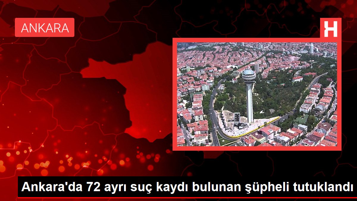 Son dakika haber! Ankara'da 72 ayrı suç kaydı bulunan şüpheli tutuklandı
