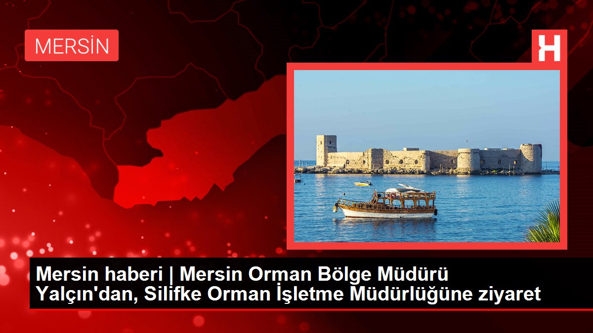 Mersin haberi | Mersin Orman Bölge Müdürü Yalçın'dan, Silifke Orman İşletme Müdürlüğüne ziyaret