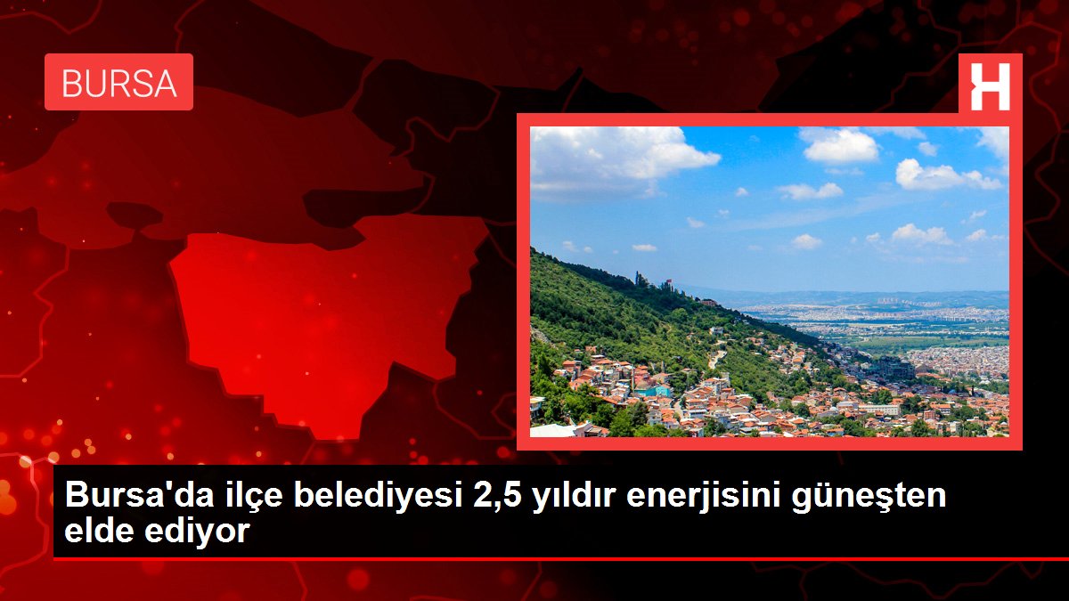 Bursa gündem haberleri... Bursa'da ilçe belediyesi 2,5 yıldır enerjisini güneşten elde ediyor