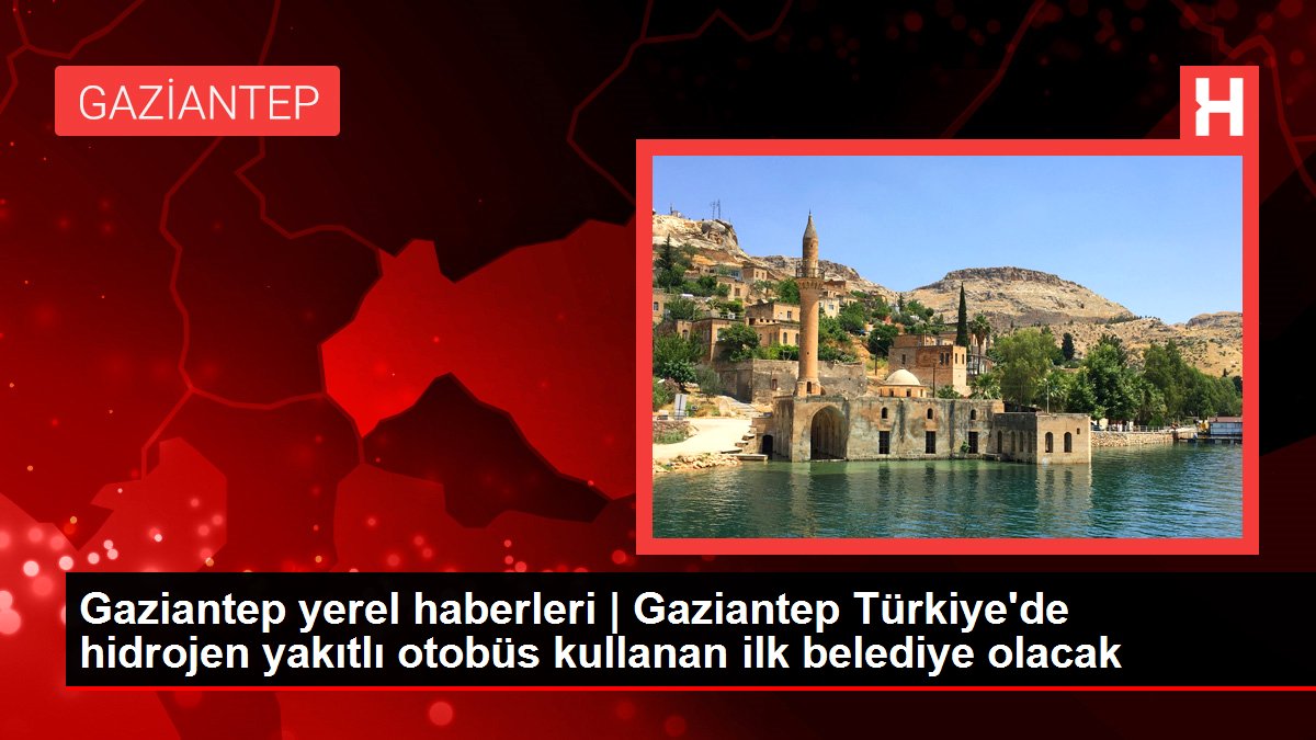 Gaziantep yerel haberleri | Gaziantep Türkiye'de hidrojen yakıtlı otobüs kullanan ilk belediye olacak
