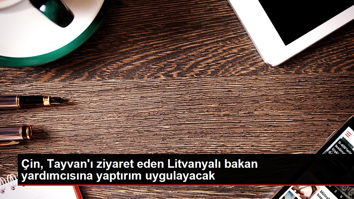 Çin, Tayvan'ı ziyaret eden Litvanyalı bakan yardımcısına yaptırım uygulayacak