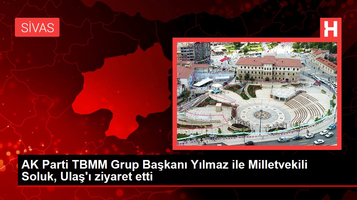 Sivas haber... AK Parti TBMM Grup Başkanı Yılmaz ile Milletvekili Soluk, Ulaş'ı ziyaret etti