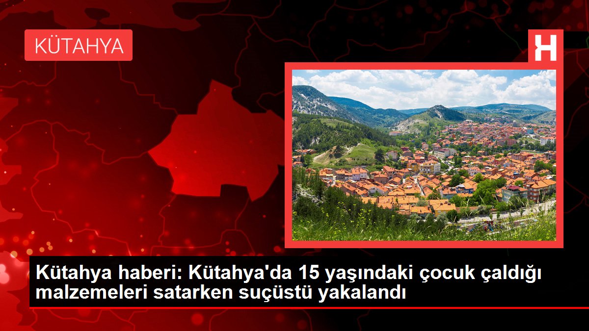 Kütahya haberi: Kütahya'da 15 yaşındaki çocuk çaldığı malzemeleri satarken suçüstü yakalandı