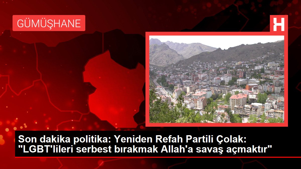 Son dakika politika: Yeniden Refah Partili Çolak: 'LGBT'lileri serbest bırakmak Allah'a savaş açmaktır'