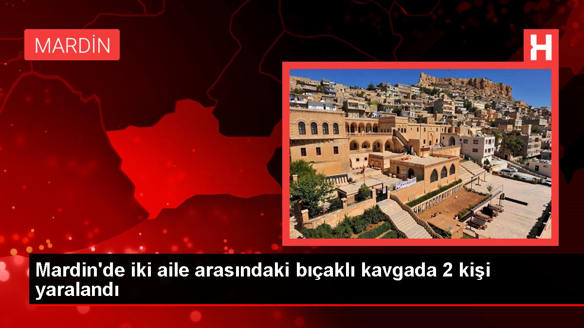 Mardin haberi! Mardin'de iki aile arasındaki bıçaklı kavgada 2 kişi yaralandı