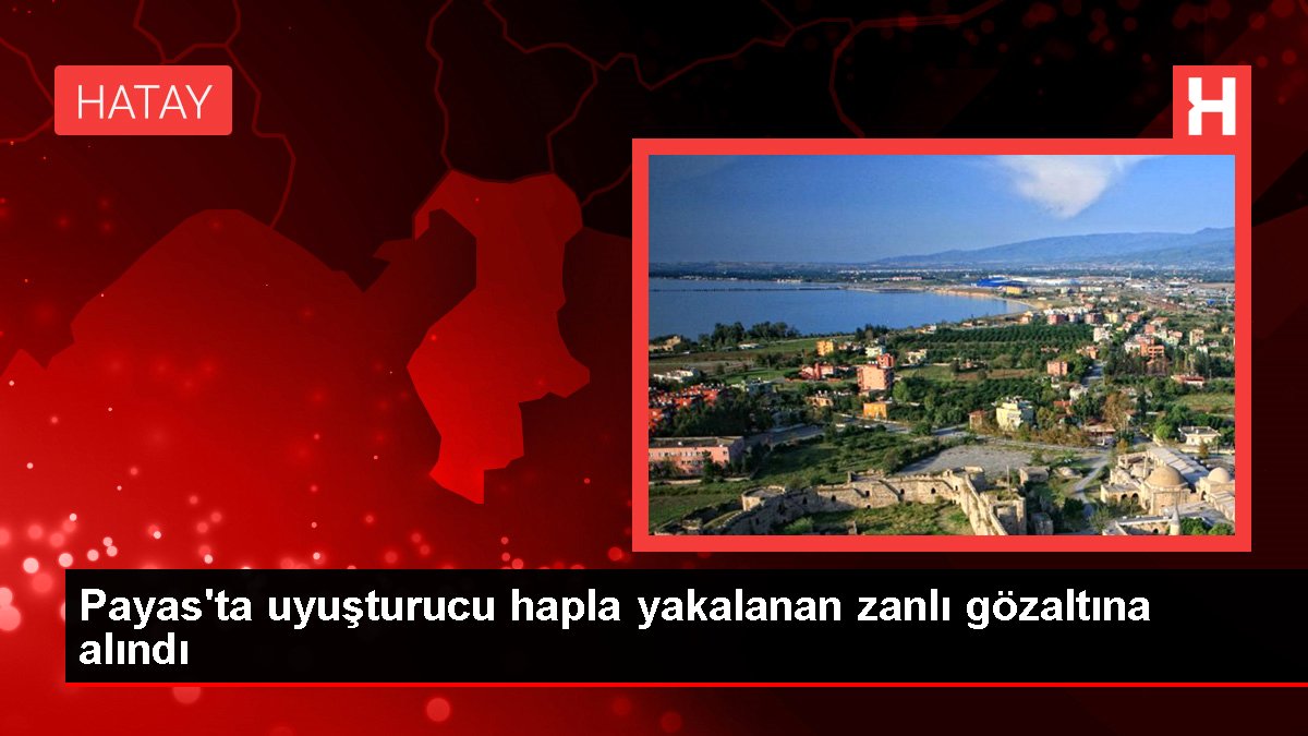 Hatay haber... Payas'ta uyuşturucu hapla yakalanan zanlı gözaltına alındı