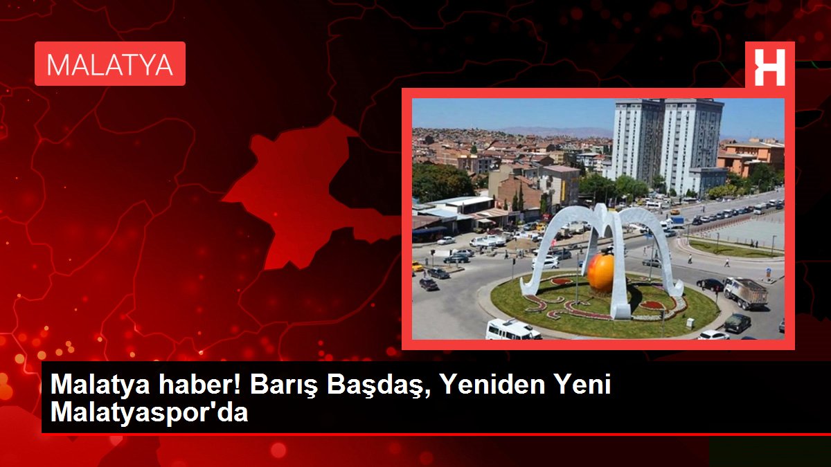 Malatya haber! Barış Başdaş, Yeniden Yeni Malatyaspor'da