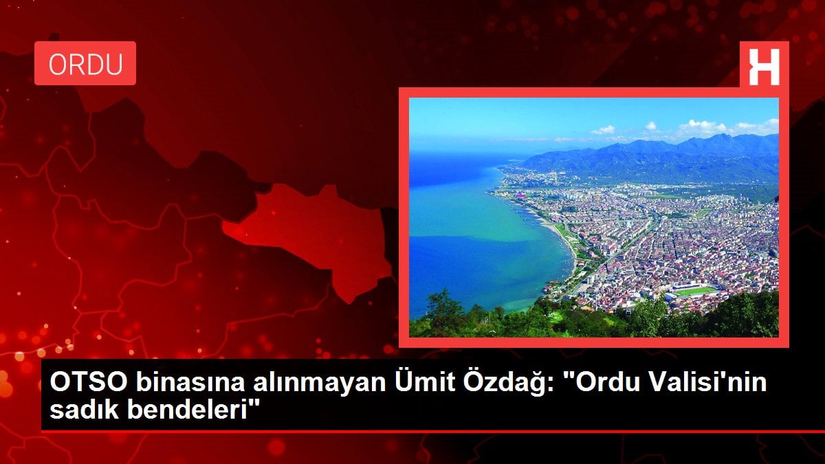 OTSO binasına alınmayan Ümit Özdağ: 'Ordu Valisi'nin sadık bendeleri'