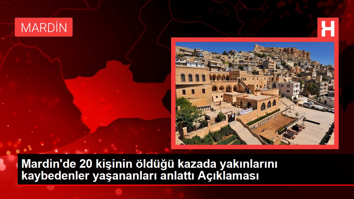 Son dakika haber: Mardin'de 20 kişinin öldüğü kazada yakınlarını kaybedenler yaşananları anlattı Açıklaması