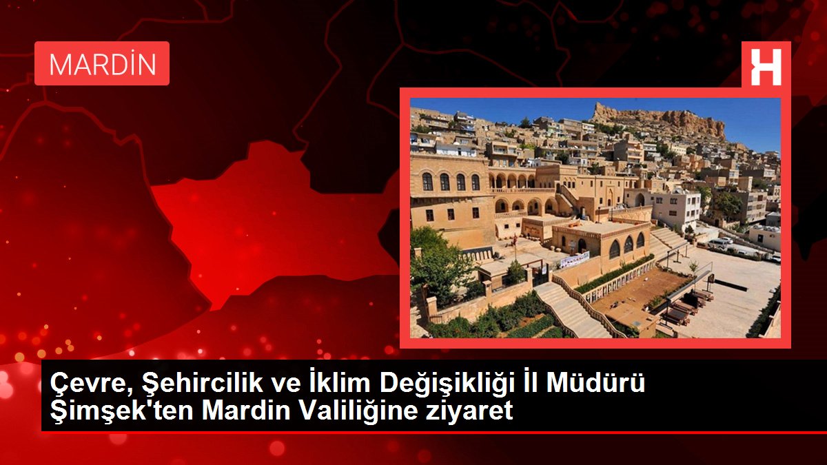 Mardin gündem: Çevre, Şehircilik ve İklim Değişikliği İl Müdürü Şimşek'ten Mardin Valiliğine ziyaret