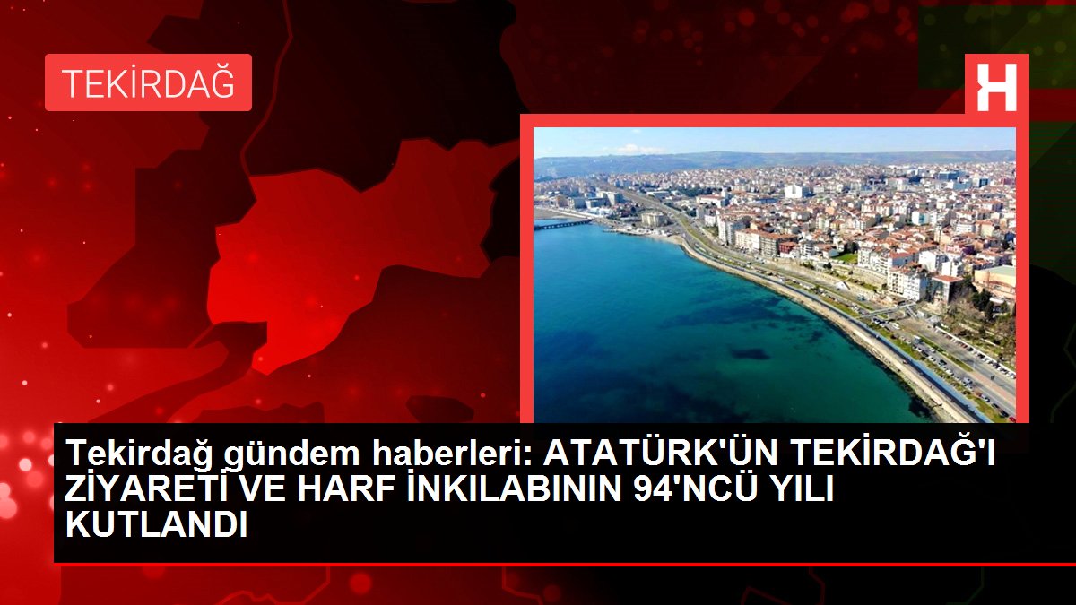 Tekirdağ gündem haberleri: ATATÜRK'ÜN TEKİRDAĞ'I ZİYARETİ VE HARF İNKILABININ 94'NCÜ YILI KUTLANDI