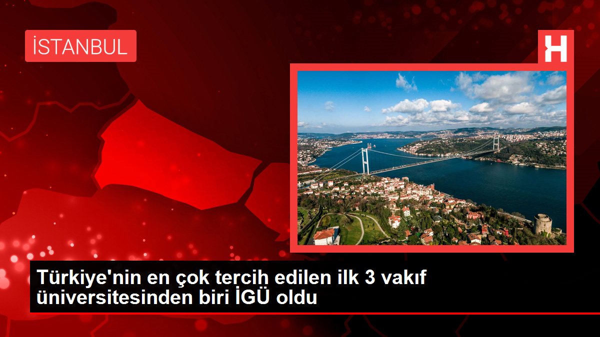 Türkiye'nin en çok tercih edilen ilk 3 vakıf üniversitesinden biri İGÜ oldu