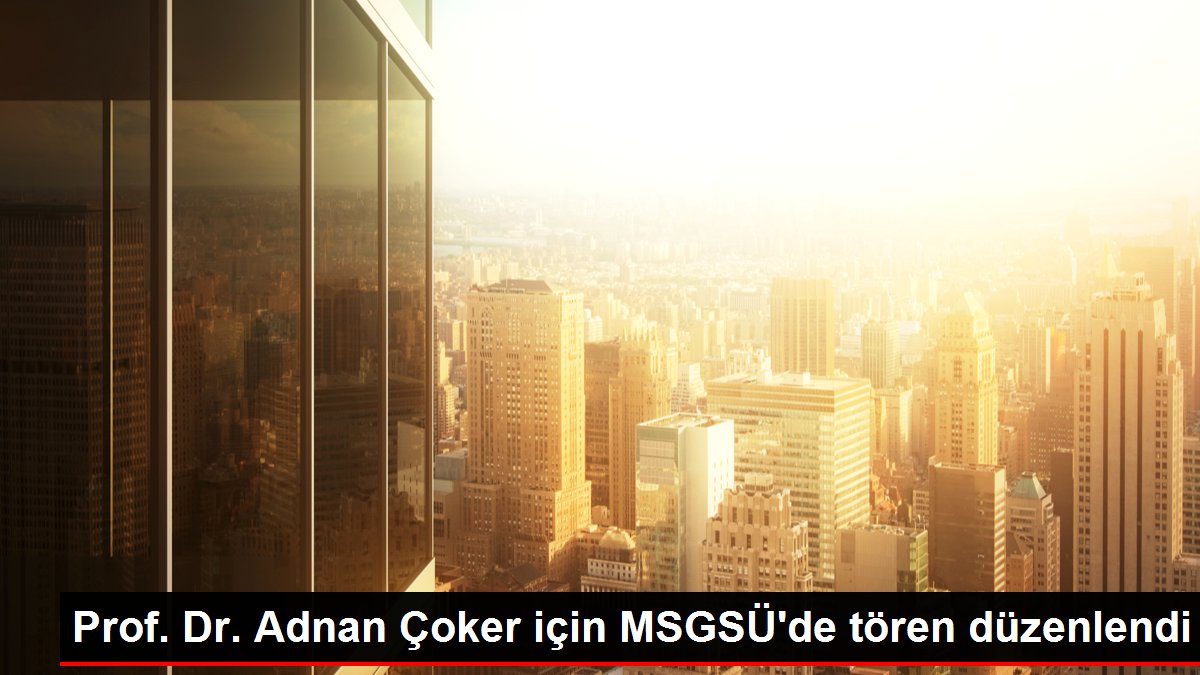 Prof. Dr. Adnan Çoker için MSGSÜ'de tören düzenlendi