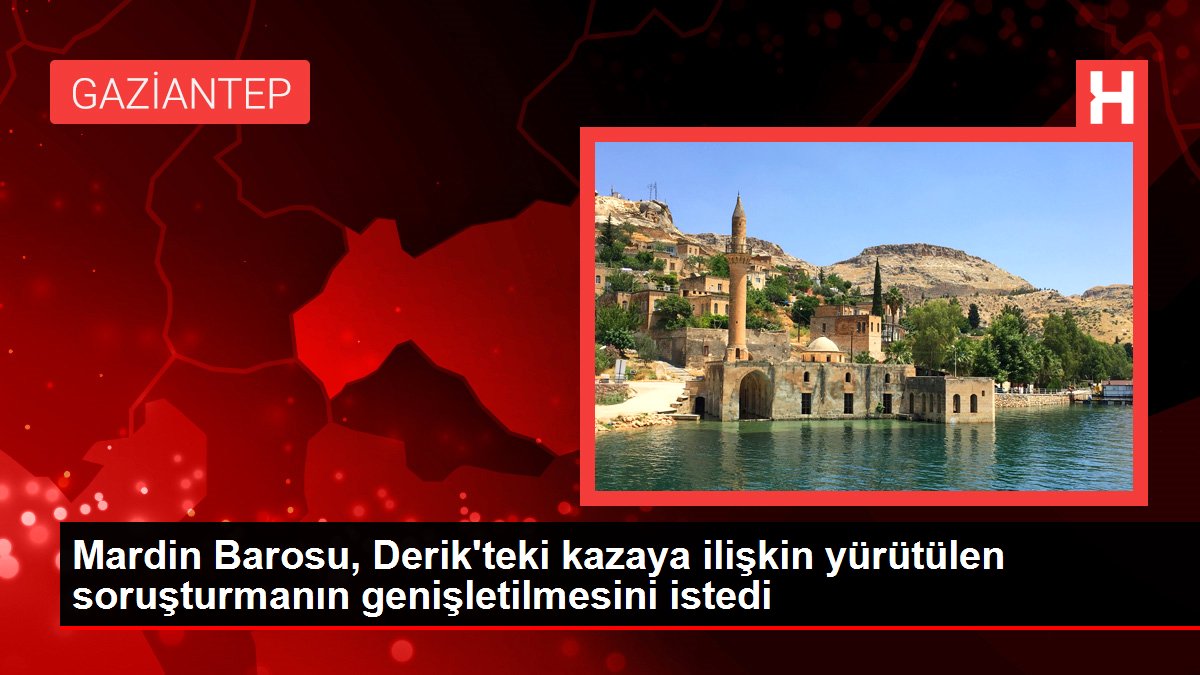 Son dakika haberleri... Mardin Barosu, Derik'teki kazaya ilişkin yürütülen soruşturmanın genişletilmesini istedi