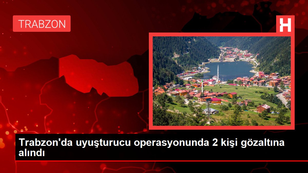 Trabzon gündem haberleri: Trabzon'da uyuşturucu operasyonunda 2 kişi gözaltına alındı