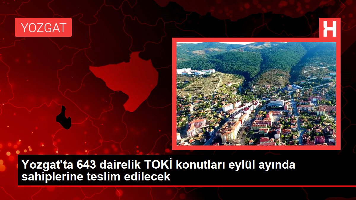 Yozgat gündem haberleri | Yozgat'ta 643 dairelik TOKİ konutları eylül ayında sahiplerine teslim edilecek