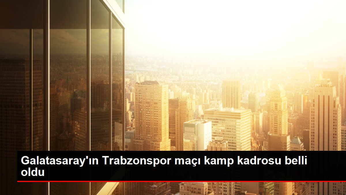 Trabzon haber: Galatasaray'ın Trabzonspor maçı kamp kadrosu belli oldu
