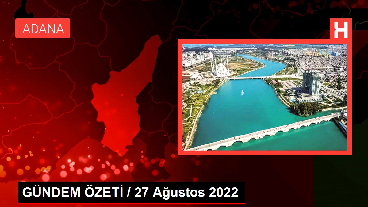 GÜNDEM ÖZETİ / 27 Ağustos 2022