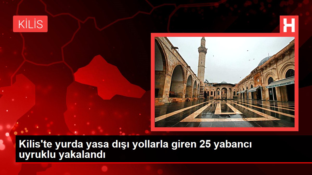 Kilis haber... Kilis'te yurda yasa dışı yollarla giren 25 yabancı uyruklu yakalandı