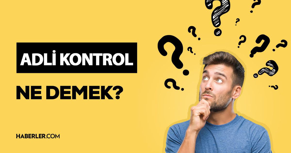 Adli kontrol ne demek? Adli kontrol nedir? Adli kontrol kararı ne anlama geliyor? Adli kontrol şartları nelerdir?