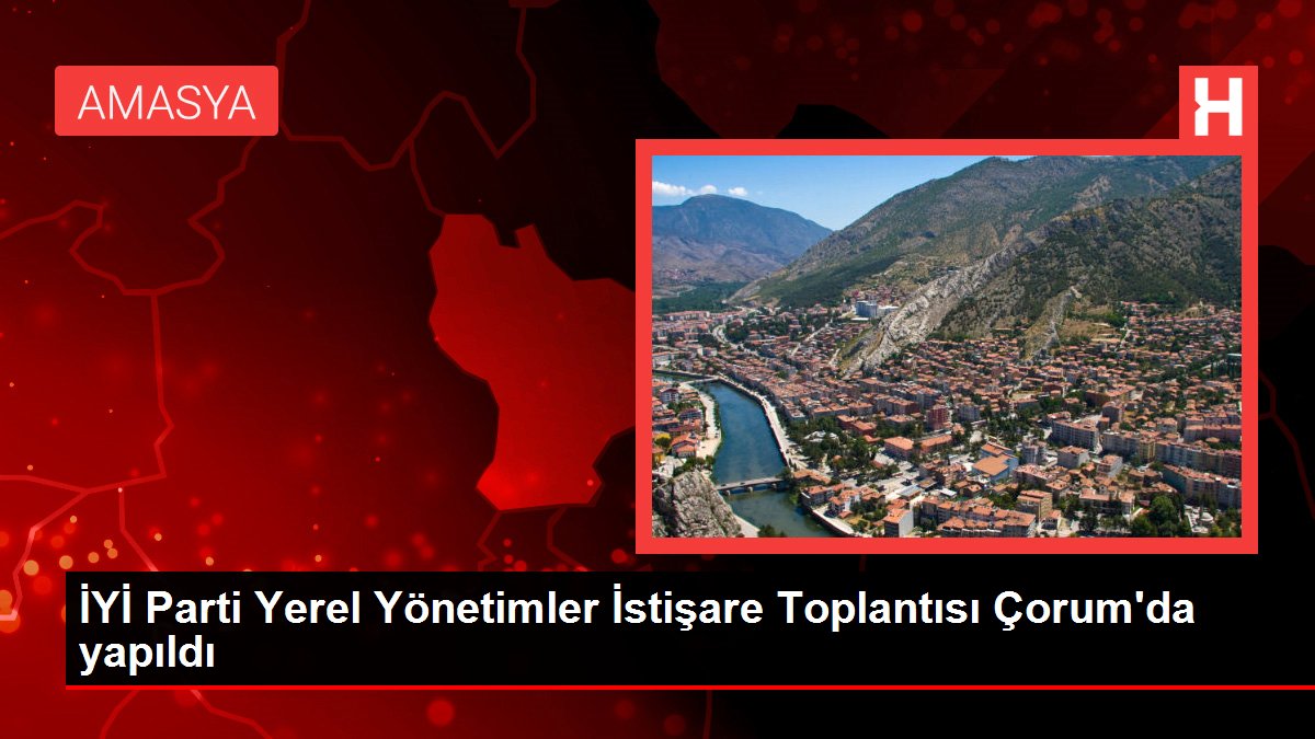 Çorum haberi! İYİ Parti Yerel Yönetimler İstişare Toplantısı Çorum'da yapıldı